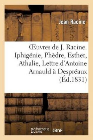 Cover of Oeuvres de J. Racine. Iphig�nie, Ph�dre, Esther, Athalie, Lettre d'Antoine Arnauld � Despr�aux