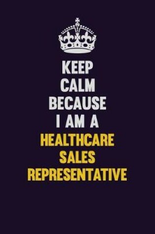 Cover of Keep Calm Because I Am A Healthcare Sales Representative