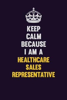 Book cover for Keep Calm Because I Am A Healthcare Sales Representative