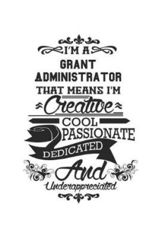 Cover of I'm A Grant Administrator That Means I'm Creative Cool Passionate Dedicated And Underappreciated