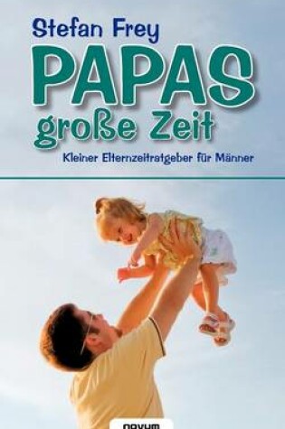 Cover of Papas Grosse Zeit - Kleiner Elternzeitratgeber Fur Manner