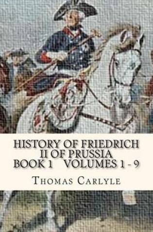 Cover of History Of Friedrich II of Prussia Volumes 1 - 9