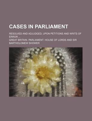 Book cover for Cases in Parliament; Resolved and Adjudged, Upon Petitions and Writs of Error