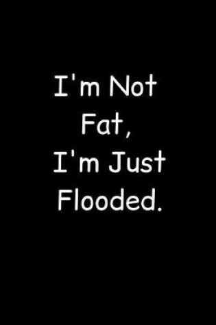 Cover of I'm Not Fat, I'm Just Flooded