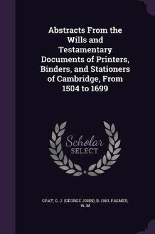 Cover of Abstracts from the Wills and Testamentary Documents of Printers, Binders, and Stationers of Cambridge, from 1504 to 1699