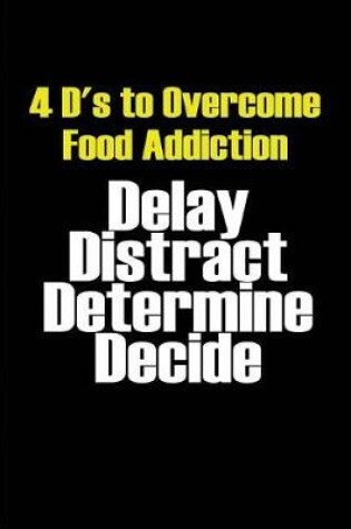 Cover of 4 D's to Overcome Food Addiction - Delay Distract Determine Decide