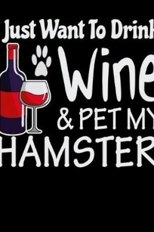 Cover of I Just Want to Drink Wine & Pet My Hamster