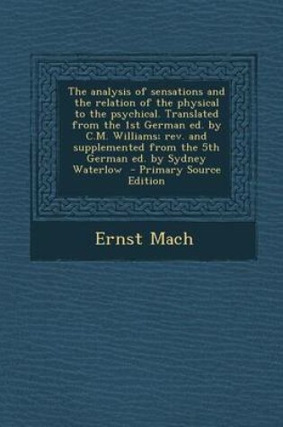 Cover of The Analysis of Sensations and the Relation of the Physical to the Psychical. Translated from the 1st German Ed. by C.M. Williams; REV. and Supplement