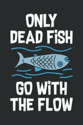 Cover of Only Dead Fish Go With The Flow