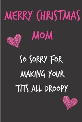 Book cover for Merry Christmas Mom, So Sorry For Making Your Tits All Droopy