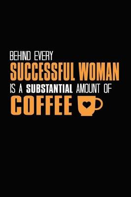 Book cover for Behind Every Successful Woman Is A Substantial Amount Of Coffee