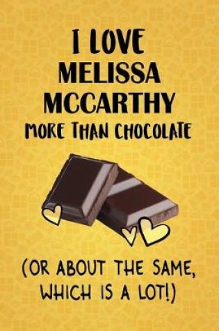 Cover of I Love Melissa McCarthy More Than Chocolate (Or About The Same, Which Is A Lot!)