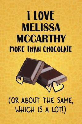 Book cover for I Love Melissa McCarthy More Than Chocolate (Or About The Same, Which Is A Lot!)