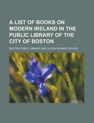 Book cover for A List of Books on Modern Ireland in the Public Library of the City of Boston