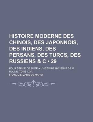 Book cover for Histoire Moderne Des Chinois, Des Japonnois, Des Indiens, Des Persans, Des Turcs, Des Russiens & C (29); Pour Servir de Suite A L'Histoire Ancienne de