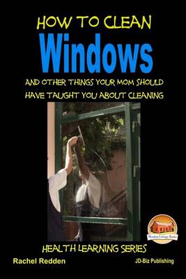 Book cover for How to Clean Windows - And other things your Mom should have taught you about Cleaning