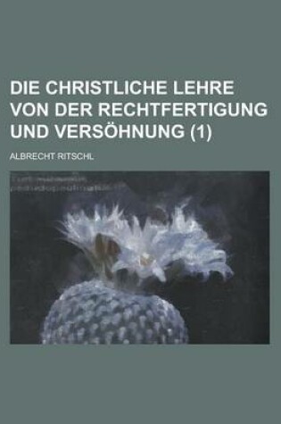 Cover of Die Christliche Lehre Von Der Rechtfertigung Und Versohnung (1)