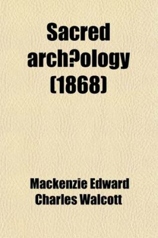 Cover of Sacred Archaeology; A Popular Dictionary of Ecclesiastical Art and Institutions, from Primitive to Modern Times