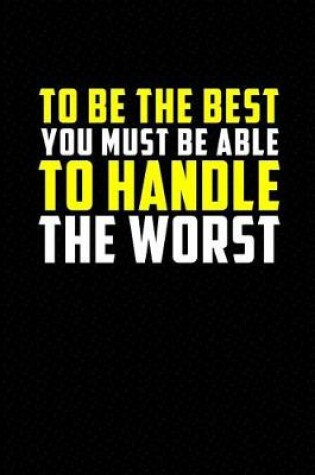Cover of To Be the Best You Must Be Able to Handle the Worst