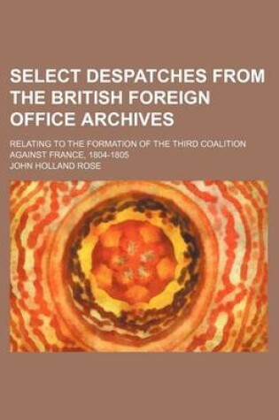 Cover of Select Despatches from the British Foreign Office Archives; Relating to the Formation of the Third Coalition Against France, 1804-1805