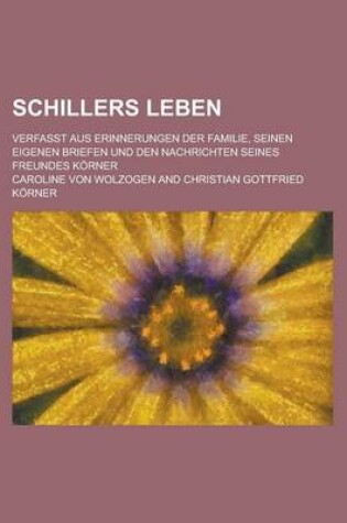 Cover of Schillers Leben; Verfasst Aus Erinnerungen Der Familie, Seinen Eigenen Briefen Und Den Nachrichten Seines Freundes Korner