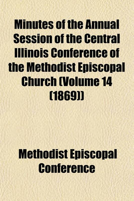 Book cover for Minutes of the Annual Session of the Central Illinois Conference of the Methodist Episcopal Church (Volume 14 (1869))