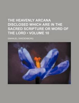 Book cover for The Heavenly Arcana Disclosed Which Are in the Sacred Scripture or Word of the Lord (Volume 10)