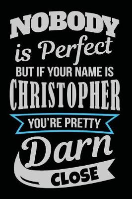 Book cover for Nobody Is Perfect But If Your Name Is Christopher You're Pretty Darn Close