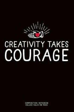 Cover of Creativity Takes Courage, Composition Notebook College Ruled 110 Pages