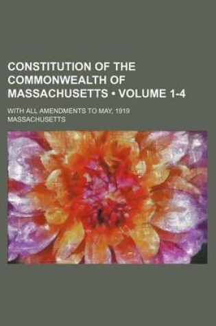 Cover of Constitution of the Commonwealth of Massachusetts (Volume 1-4); With All Amendments to May, 1919