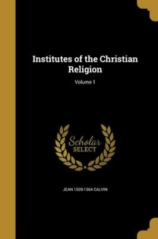 Cover of Institutes of the Christian Religion; Volume 1