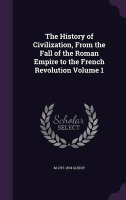 Book cover for The History of Civilization, from the Fall of the Roman Empire to the French Revolution Volume 1