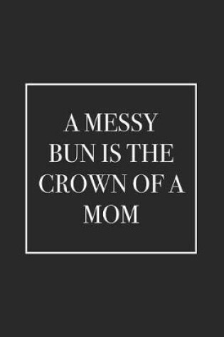Cover of A Messy Bun Is the Crown of a Mom