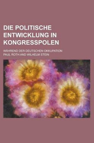Cover of Die Politische Entwicklung in Kongresspolen; Wahrend Der Deutschen Okkupation