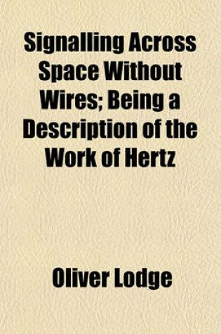 Cover of Signalling Across Space Without Wires; Being a Description of the Work of Hertz