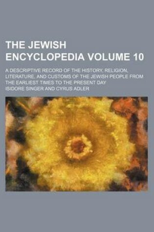 Cover of The Jewish Encyclopedia Volume 10; A Descriptive Record of the History, Religion, Literature, and Customs of the Jewish People from the Earliest Times