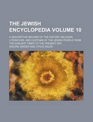 Book cover for The Jewish Encyclopedia Volume 10; A Descriptive Record of the History, Religion, Literature, and Customs of the Jewish People from the Earliest Times