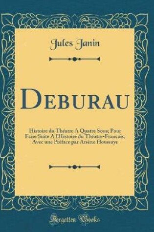 Cover of Deburau: Histoire du Théatre A Quatre Sous; Pour Faire Suite A l'Histoire du Théatre-Francais; Avec une Préface par Arsène Houssaye (Classic Reprint)