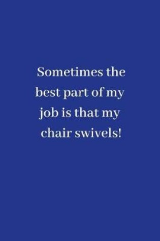 Cover of Sometimes the best part of my job is that my chair swivels