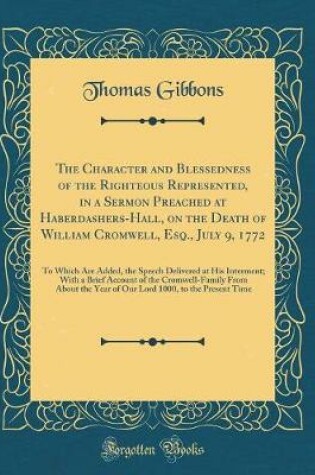 Cover of The Character and Blessedness of the Righteous Represented, in a Sermon Preached at Haberdashers-Hall, on the Death of William Cromwell, Esq., July 9, 1772