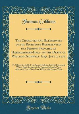 Book cover for The Character and Blessedness of the Righteous Represented, in a Sermon Preached at Haberdashers-Hall, on the Death of William Cromwell, Esq., July 9, 1772