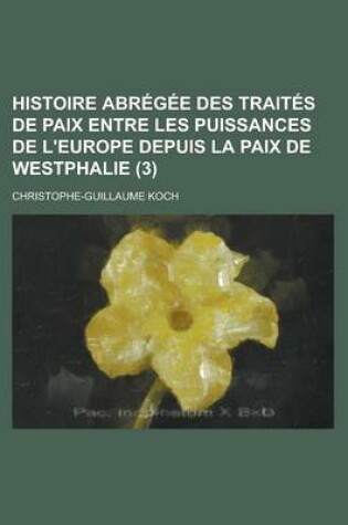 Cover of Histoire Abregee Des Traites de Paix Entre Les Puissances de L'Europe Depuis La Paix de Westphalie (3 )