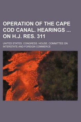 Cover of Operation of the Cape Cod Canal. Hearings on H.J. Res. 311