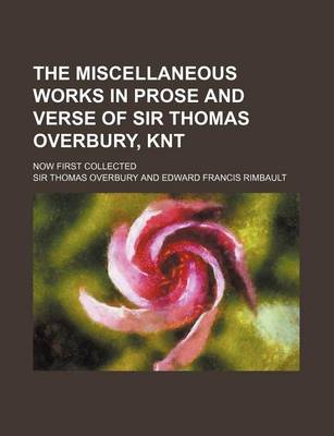 Book cover for The Miscellaneous Works in Prose and Verse of Sir Thomas Overbury, Knt; Now First Collected