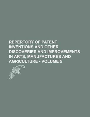 Book cover for Repertory of Patent Inventions and Other Discoveries and Improvements in Arts, Manufactures and Agriculture (Volume 5)