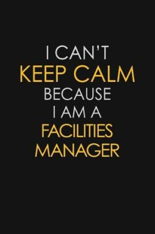 Cover of I Can't Keep Calm Because I Am A Facilities Manager