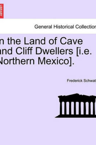 Cover of In the Land of Cave and Cliff Dwellers [I.E. Northern Mexico].