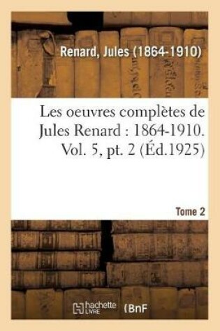 Cover of Les Oeuvres Compl�tes de Jules Renard: 1864-1910. Vol. 5, Pt. 2