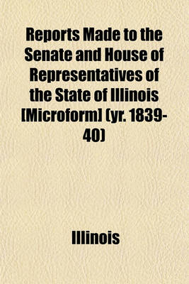 Book cover for Reports Made to the Senate and House of Representatives of the State of Illinois [Microform] (Yr. 1839-40)