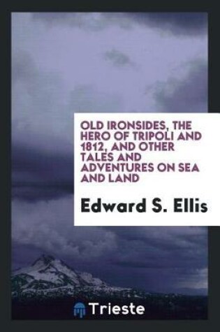 Cover of Old Ironsides, the Hero of Tripoli and 1812, and Other Tales and Adventures on Sea and Land